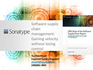 1
Software supply
chain
management:
Gaining velocity
without losing
control
Yu-Chen Hsueh
Customer Success Engineer
yhsueh@sonatype.com
(408)881-3894
 