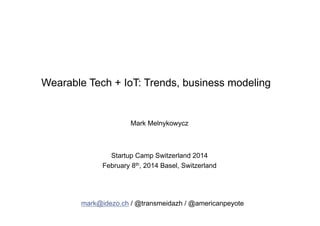 Wearable Tech + IoT: Trends, business modeling

Mark Melnykowycz

Startup Camp Switzerland 2014
February 8th, 2014 Basel, Switzerland

mark@idezo.ch / @transmeidazh / @americanpeyote

 