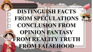 DISTINGUISH FACTS
FROM SPECULATIONS
CONCLUSION FROM
OPINION FANTASY
FROM REALITY TRUTH
FROM FALSEHOOD
 
