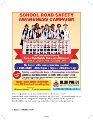 112 Social and Political Life
Have you participated in any event related to school road safety?
For materials about road safety education, log on to http://delhitrafficpolice.nic.in
Ministry of Road Transport and Highways, http://morth-roadsafety.nic.in
For short films on road safety, log on to http://transport.telangana.gov.in
2020-21
 