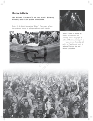 Showing Solidarity
The women’s movement is also about showing
solidarity with other women and causes.
Above: Women are holding up
candles to demonstrate the
solidarity between the people of
India and Pakistan. Every year, on
14 August, several thousand people
gather at Wagah on the border of
India and Pakistan and hold a
cultural programme.
Below: On 8 March, International Women’s Day, women all over
the world come together to celebrate and renew their struggles.
2020-21
 
