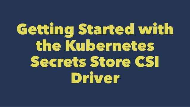 Getting Started with
the Kubernetes
Secrets Store CSI
Driver
 
