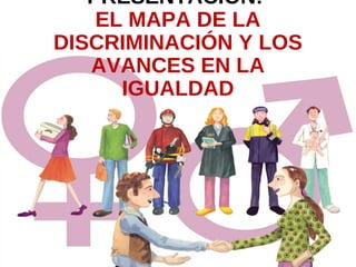 1
PRESENTACIÓN:
EL MAPA DE LA
DISCRIMINACIÓN Y LOS
AVANCES EN LA
IGUALDAD
 