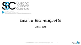 Email e Tech-etiquette
Lisboa, 2015
Susana de Salazar Casanova | susana@salazarcasanova.com 1
 