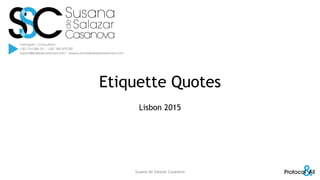 Etiquette Quotes
Lisbon 2015
Susana de Salazar Casanova
 