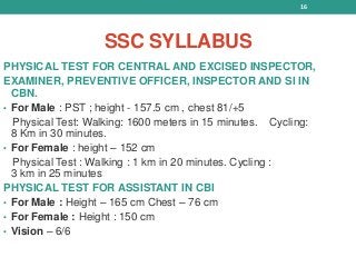 SSC SYLLABUS
PHYSICAL TEST FOR CENTRAL AND EXCISED INSPECTOR,
EXAMINER, PREVENTIVE OFFICER, INSPECTOR AND SI IN
CBN.
• For...