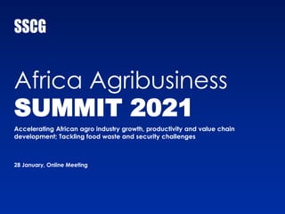Accelerating African agro industry growth, productivity and value chain
development; Tackling food waste and security challenges
Africa Agribusiness
SUMMIT 2021
28 January, Online Meeting
 