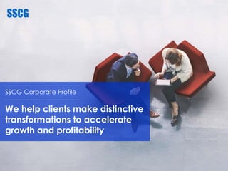 SSCG Corporate Profile
We help clients make distinctive
transformations to accelerate
growth and profitability
 