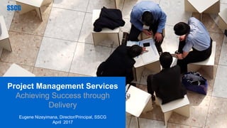 COMPANYNAME
Project Management Services
Achieving Success through
Delivery
Eugene Nizeyimana, Director/Principal, SSCG
April 2017
 