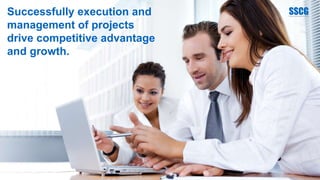 Successfully execution and
management of projects
drive competitive advantage
and growth.
 