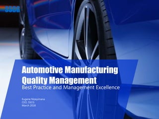 1
Automotive Manufacturing
Quality Management
Best Practice and Management Excellence
Eugene Nizeyimana
CEO, SSCG
March 2018
 