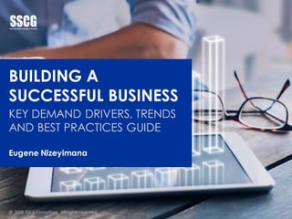 BUILDING A
SUCCESSFUL BUSINESS
KEY DEMAND DRIVERS, TRENDS
AND BEST PRACTICES GUIDE
Eugene Nizeyimana
@ 2019 SSCG Consulting. All rights reserved
 