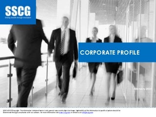 CORPORATE PROFILE
________________________________________________________________________________________________________________________
February 2014
@2014 SSCG Copyright The information contained herein is of a general nature and subject to change. Applicability of the information to specific situations should be
determined through consultation with our advisers. For more information visit www.s-scg.com or contact us at info@s-scg.com
 