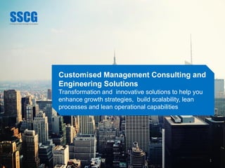 1
Customised Management Consulting and
Engineering Solutions
Transformation and innovative solutions to help you
enhance growth strategies, build scalability, lean
processes and lean operational capabilities
 