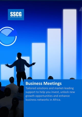 SSCG Business Meeting 2015 | 1
Business Meetings
Tailored solutions and market-leading
support to help you invest, unlock new
growth opportunities and enhance
business networks in Africa.
 