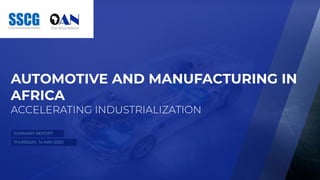    
THURSDAY, 14 MAY 2020
AUTOMOTIVE AND MANUFACTURING IN
AFRICA
ACCELERATING INDUSTRIALIZATION
SUMMARY REPORT
 