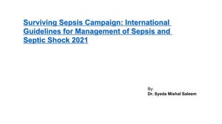 Surviving Sepsis Campaign: International
Guidelines for Management of Sepsis and
Septic Shock 2021
By:
Dr. Syeda Mishal Saleem
 