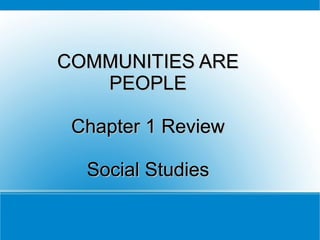 COMMUNITIES ARECOMMUNITIES ARE
PEOPLEPEOPLE
Chapter 1 ReviewChapter 1 Review
Social StudiesSocial Studies
 