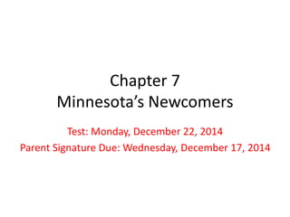 Chapter 7
Minnesota’s Newcomers
Test: Monday, December 22, 2014
Parent Signature Due: Wednesday, December 17, 2014
 