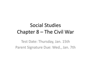 Social Studies
Chapter 8 – The Civil War
Test Date: Thursday, Jan. 15th
Parent Signature Due: Wed., Jan. 7th
 