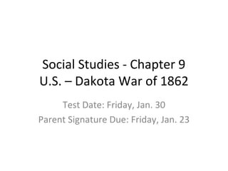 Social Studies - Chapter 9
U.S. – Dakota War of 1862
Test Date: Friday, Jan. 30
Parent Signature Due: Friday, Jan. 23
 