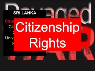 SRI LANKA
Causes of Conflicts
 Citizenship rights
    Sinhala Only
University Admission
   Resettlement
 