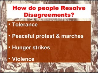 How do people Resolve
    Disagreements?
• Tolerance

• Peaceful protest & marches

• Hunger strikes

• Violence
 