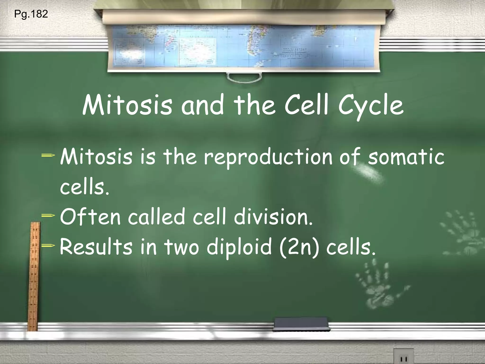 Mitosis and the Cell Cycle Mitosis is the reproduction of somatic cells. Often called cell division. Results in two diploid (2n) cells. Pg.182  