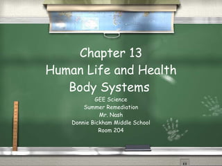 Chapter 13 Human Life and Health Body Systems  GEE Science Summer Remediation Mr. Nash Donnie Bickham Middle School Room 204 