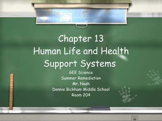 Chapter 13 Human Life and Health Support Systems  GEE Science Summer Remediation Mr. Nash Donnie Bickham Middle School Room 204 