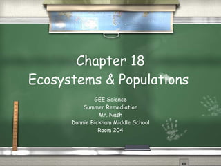 Chapter 18 Ecosystems & Populations  GEE Science Summer Remediation Mr. Nash Donnie Bickham Middle School Room 204 