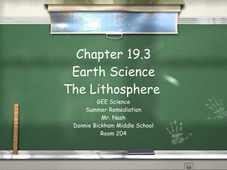Chapter 19.3 Earth Science The Lithosphere  GEE Science Summer Remediation Mr. Nash Donnie Bickham Middle School Room 204 
