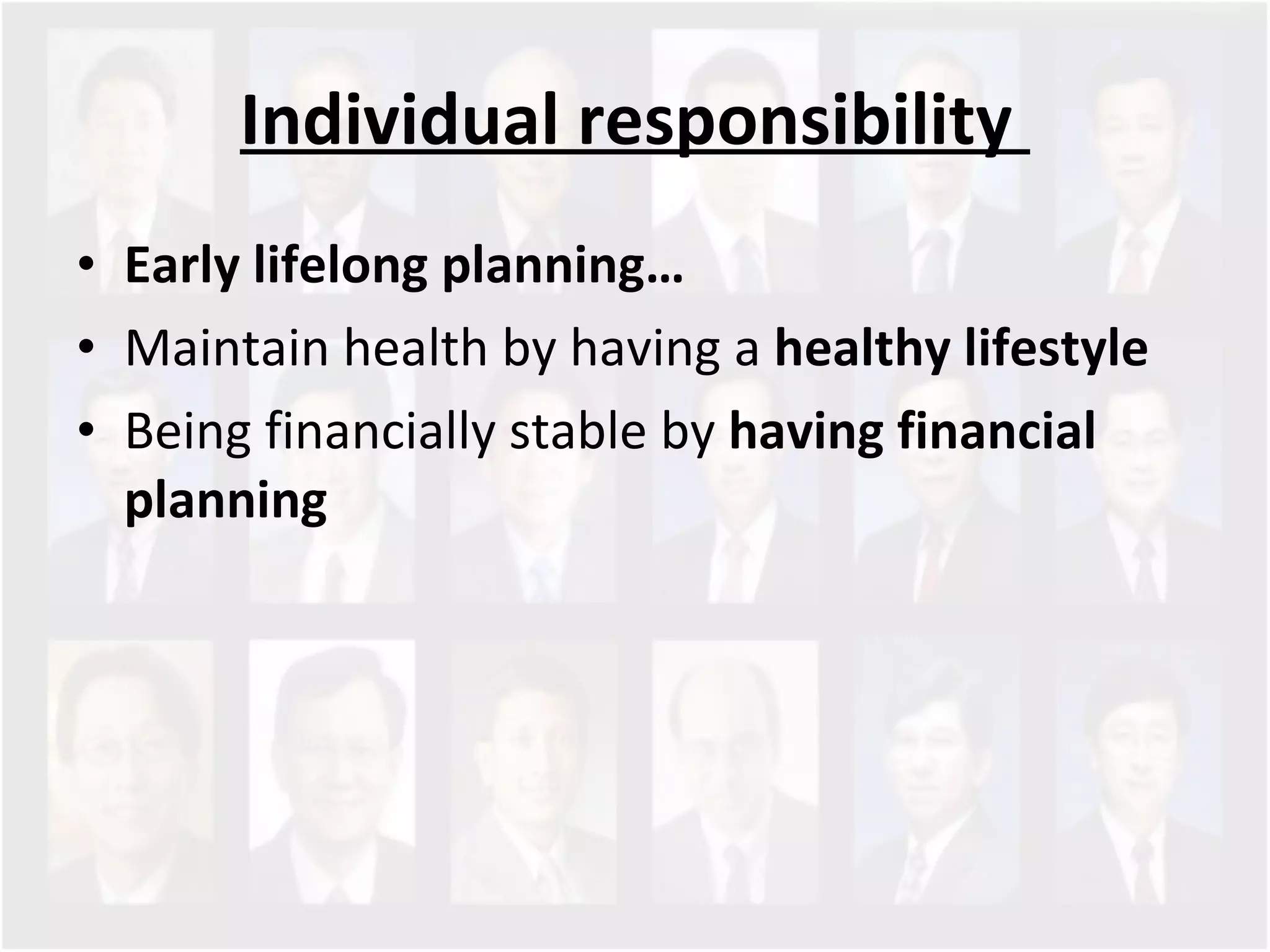 Individual responsibility  Early lifelong planning… Maintain health by having a  healthy lifestyle Being financially stable by  having financial planning 