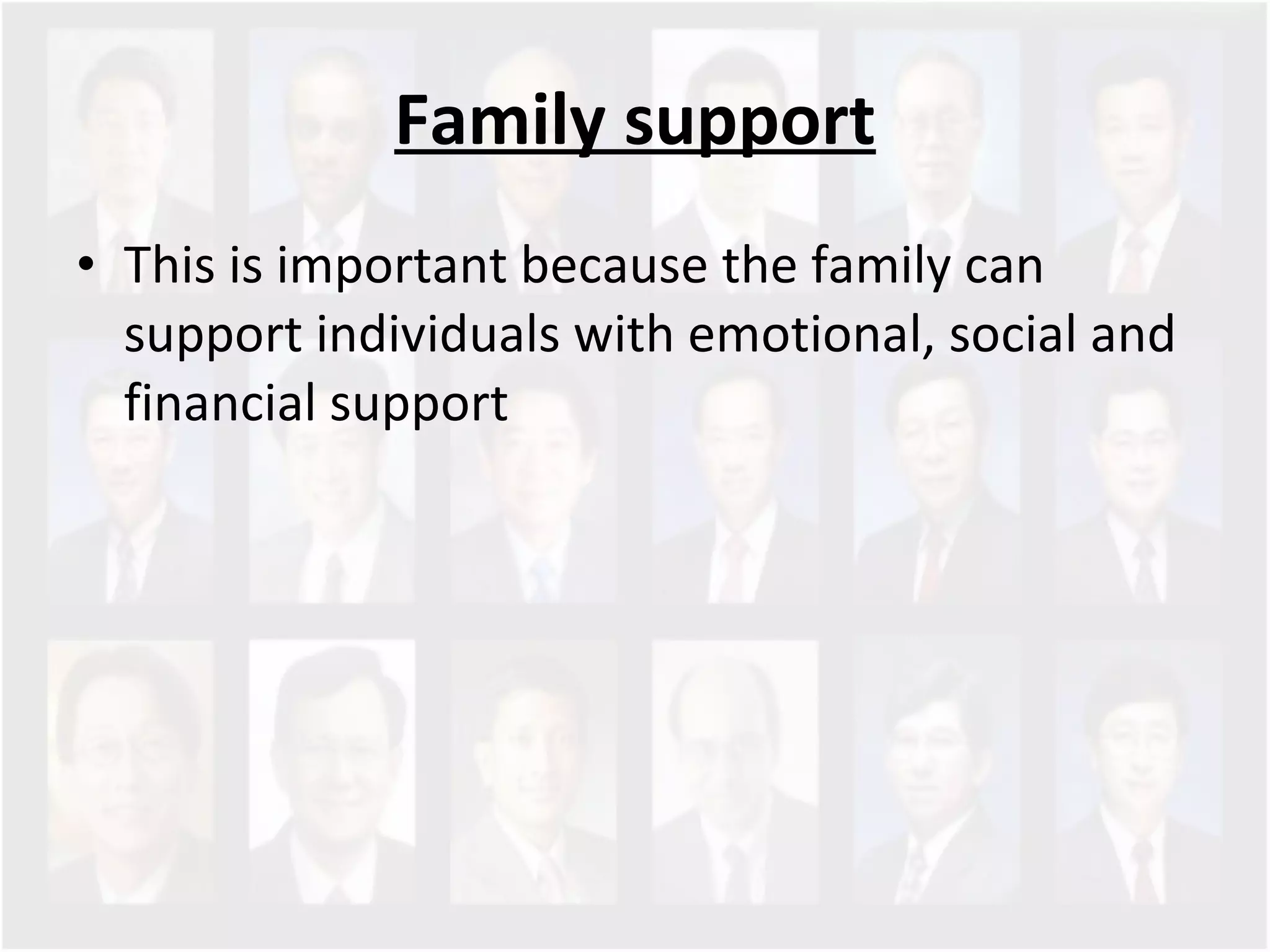 Family support This is important because the family can support individuals with emotional, social and financial support  