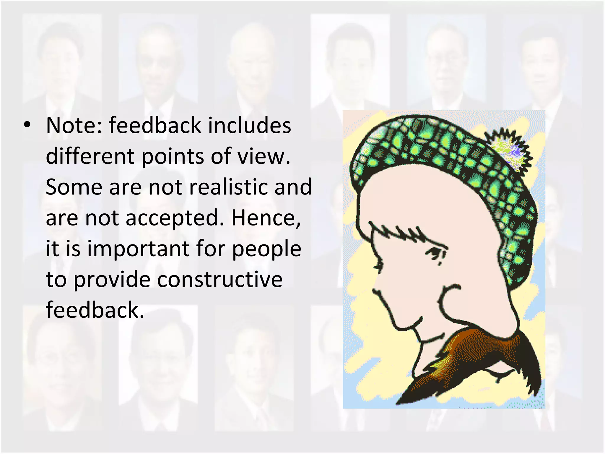 Note: feedback includes different points of view. Some are not realistic and are not accepted. Hence, it is important for people to provide constructive feedback. 