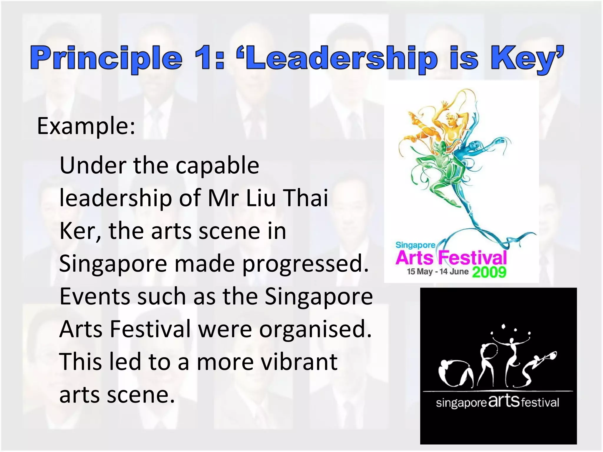 Example:  Under the capable leadership of Mr Liu Thai Ker, the arts scene in Singapore made progressed. Events such as the Singapore Arts Festival were organised. This led to a more vibrant arts scene.  