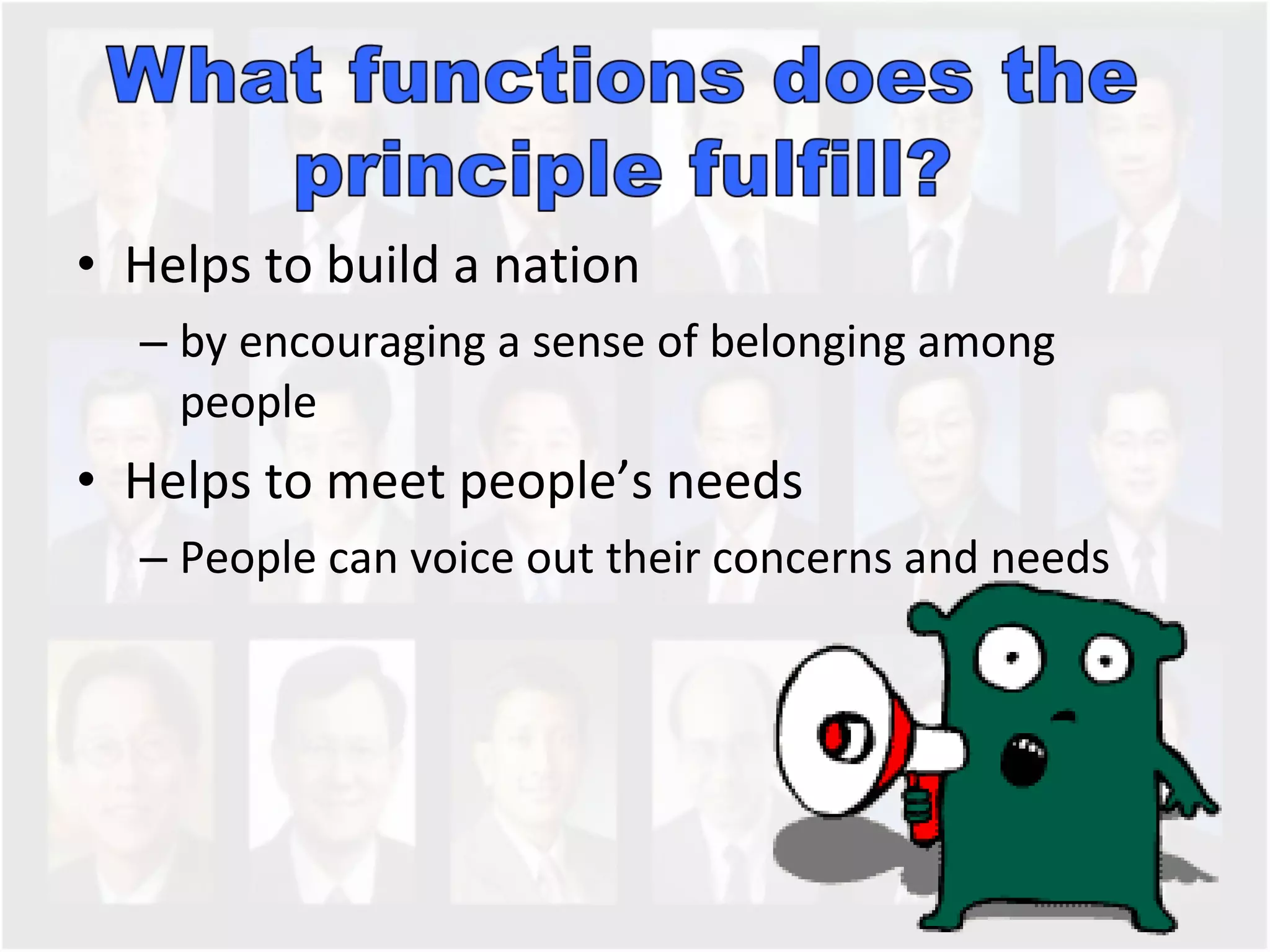 Helps to build a nation  by encouraging a sense of belonging among people Helps to meet people’s needs  People can voice out their concerns and needs 