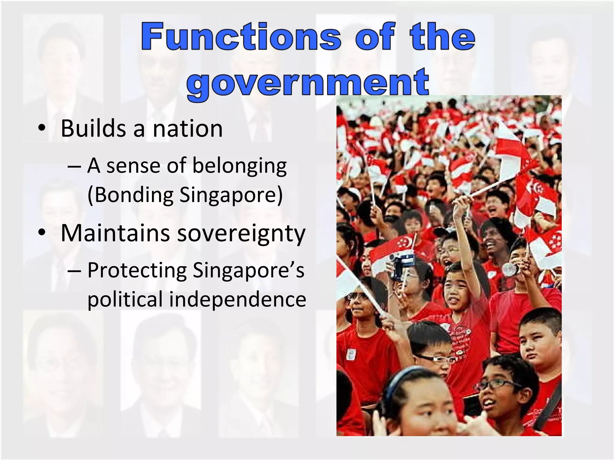 Builds a nation A sense of belonging (Bonding Singapore)  Maintains sovereignty Protecting Singapore’s political independence 