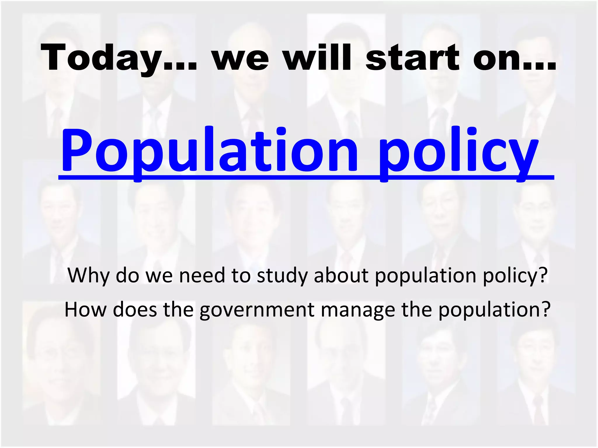 Today… we will start on… Population policy  Why do we need to study about population policy?  How does the government manage the population?  