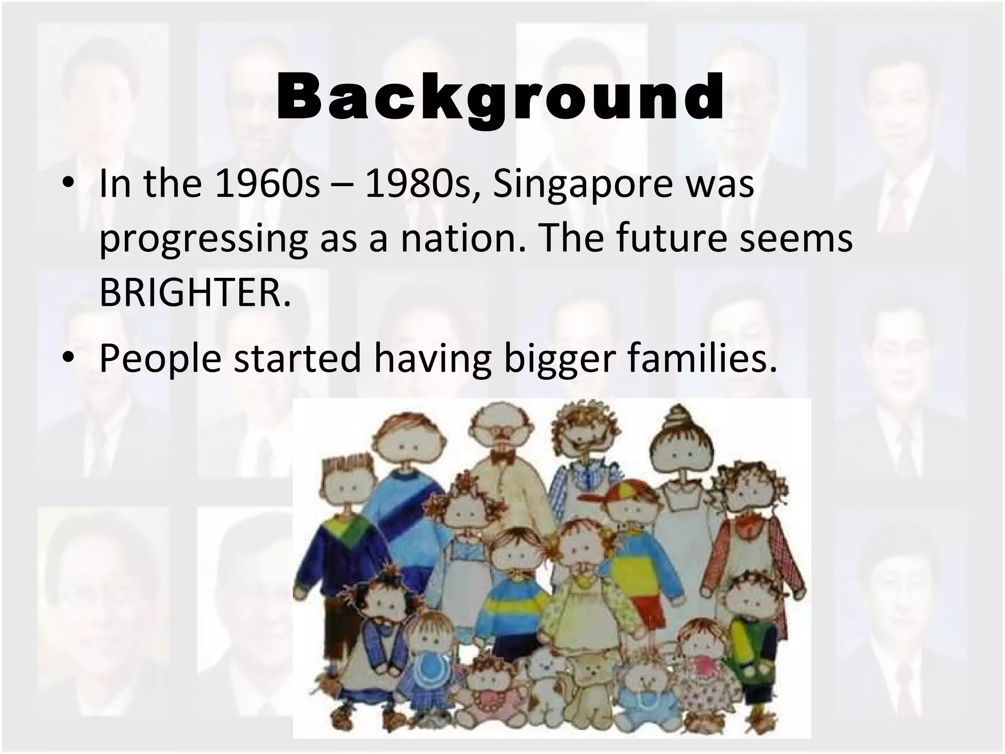 Background In the 1960s – 1980s, Singapore was progressing as a nation. The future seems BRIGHTER.  People started having bigger families.  