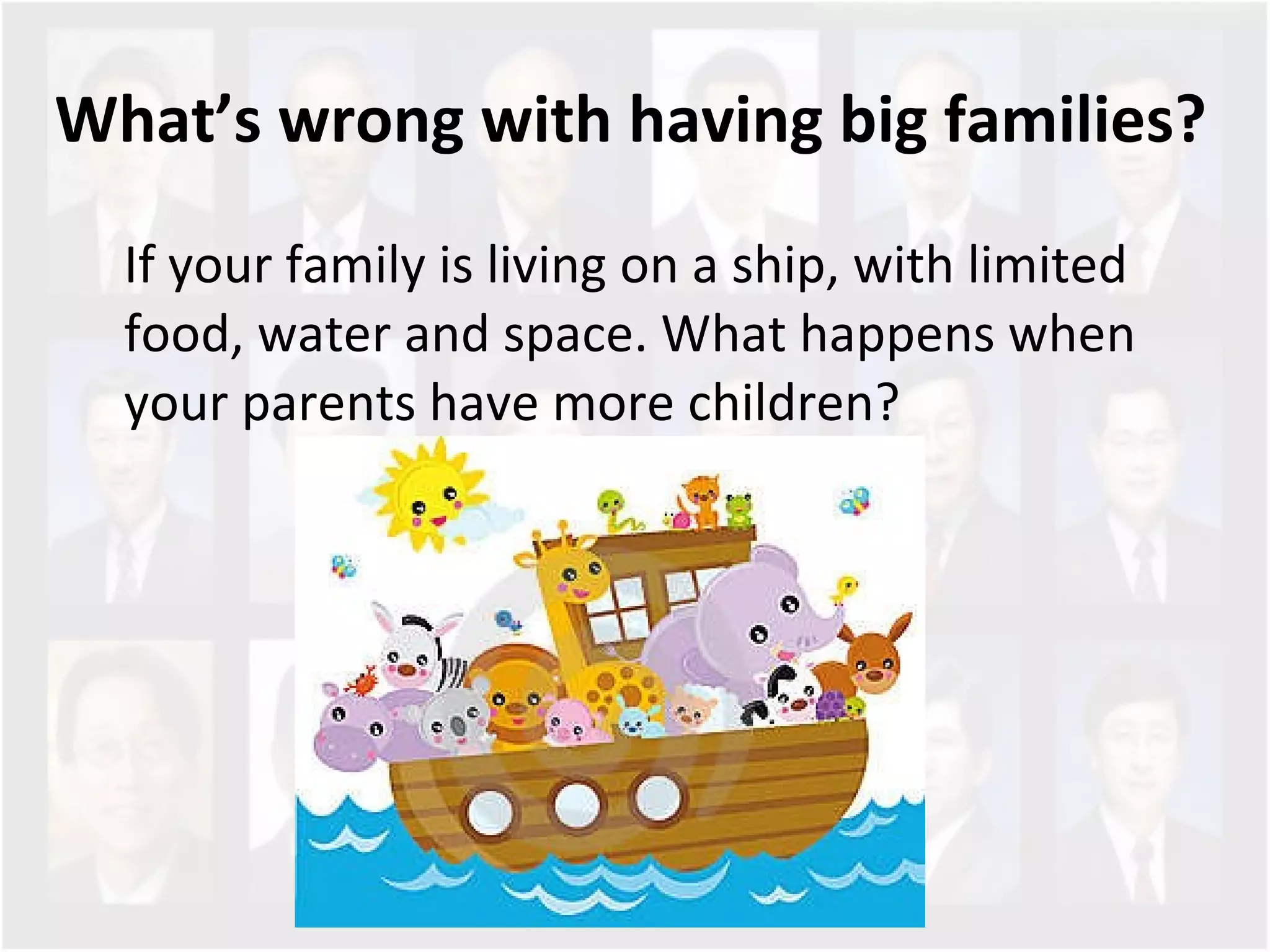 What’s wrong with having big families?  If your family is living on a ship, with limited food, water and space. What happens when your parents have more children? 