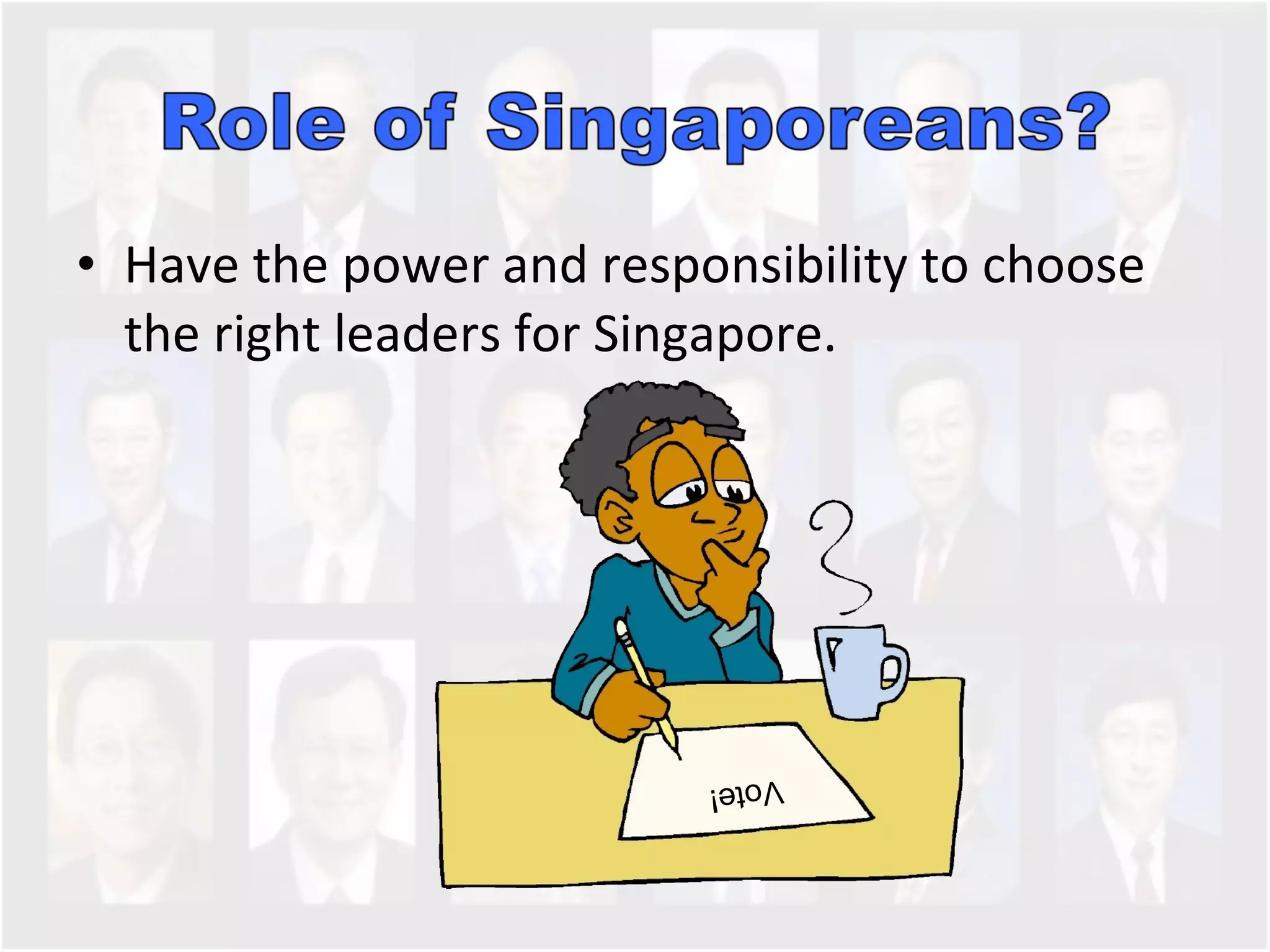Have the power and responsibility to choose the right leaders for Singapore.  Vote! 