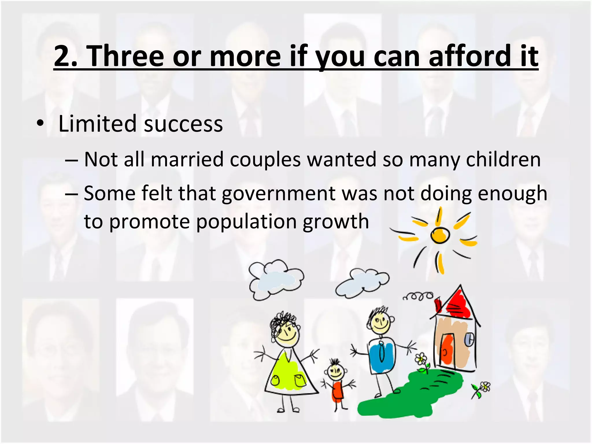2. Three or more if you can afford it Limited success Not all married couples wanted so many children  Some felt that government was not doing enough to promote population growth 