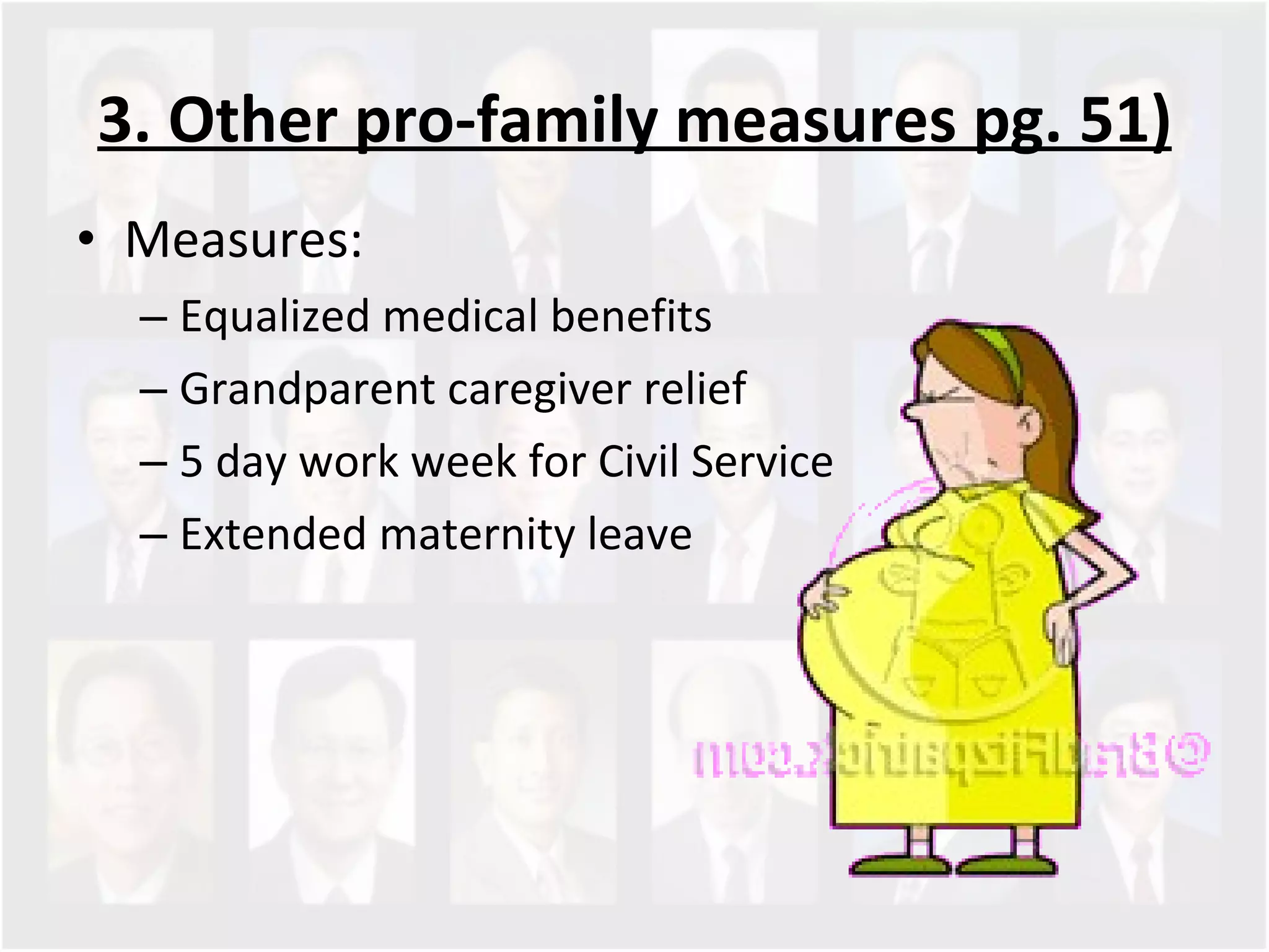 3. Other pro-family measures pg. 51) Measures:  Equalized medical benefits Grandparent caregiver relief 5 day work week for Civil Service Extended maternity leave  