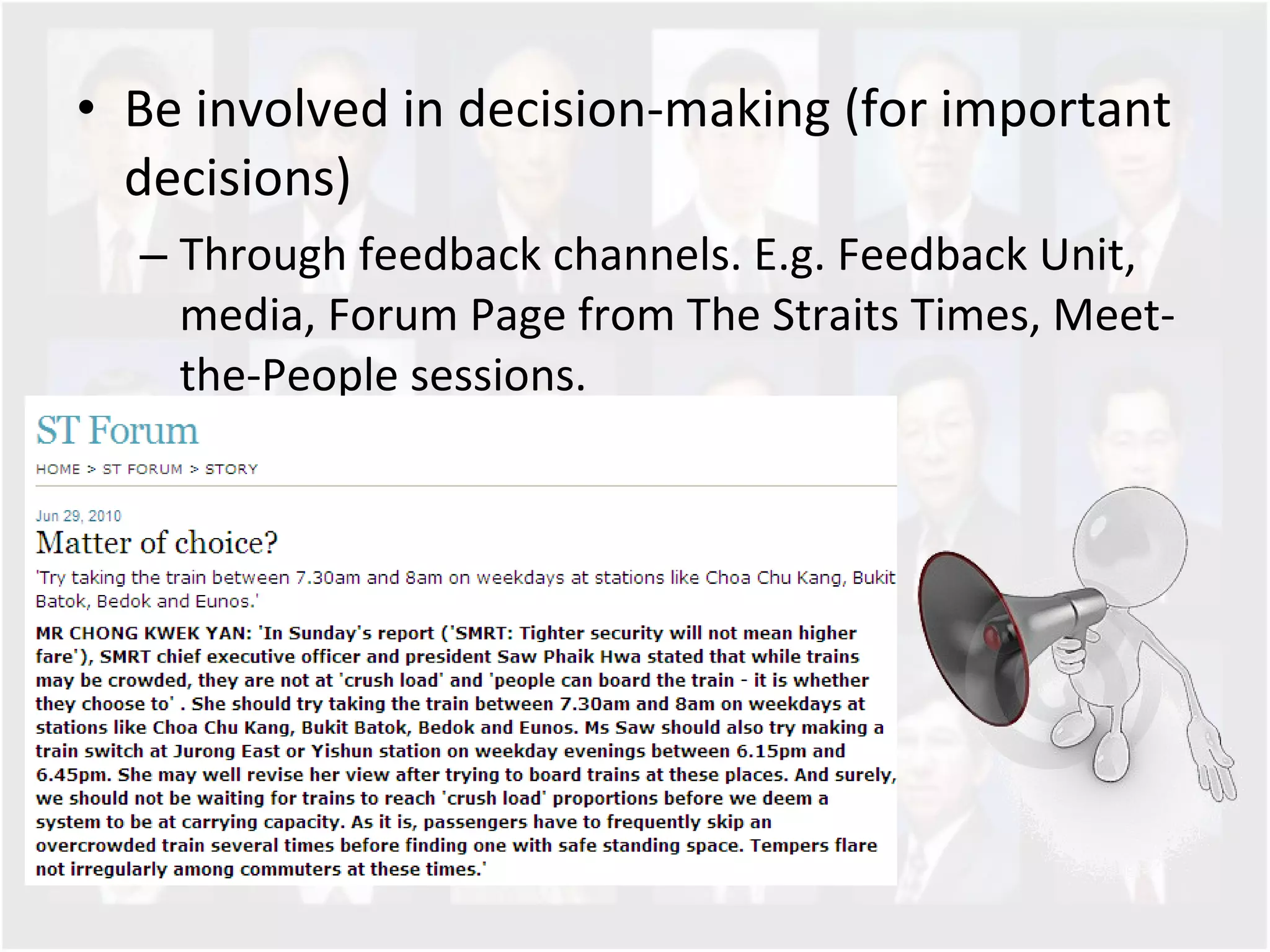 Be involved in decision-making (for important decisions)  Through feedback channels. E.g. Feedback Unit, media, Forum Page from The Straits Times, Meet-the-People sessions.  