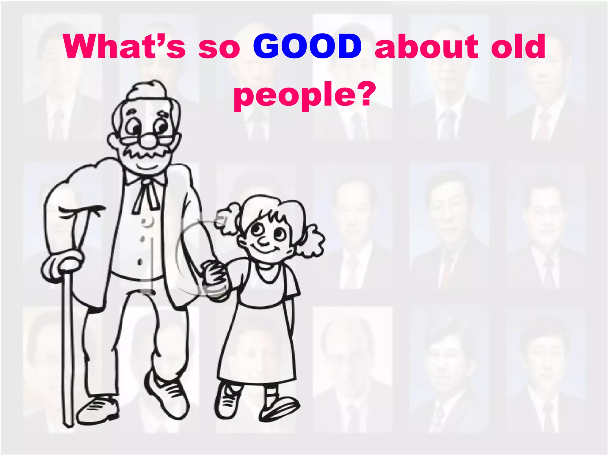 What’s so  GOOD  about old people? 