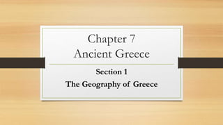 Chapter 7
Ancient Greece
Section 1
The Geography of Greece
 