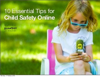 10 Essential Tips for
Child Safety Online
Brought to you by
your library of you
Monday, 11 February 2013
 