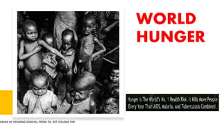 WORLD
HUNGER
MADE BY HEMANG SINGHAL FROM 7A, SST HOLIDAY HW
 