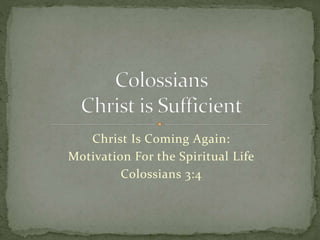Christ Is Coming Again: 
Motivation For the Spiritual Life 
Colossians 3:4 
 